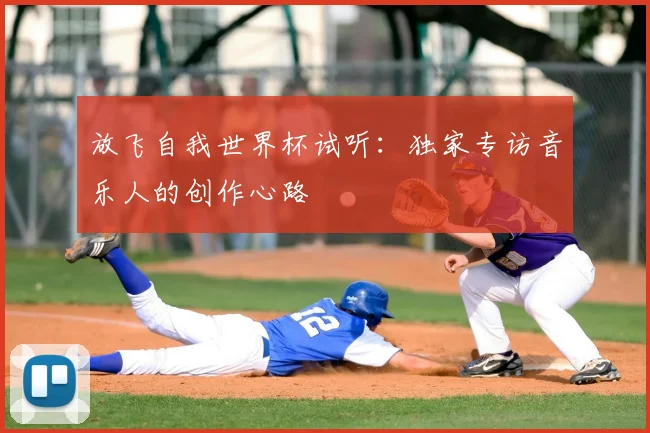 放飞自我世界杯试听：独家专访音乐人的创作心路
