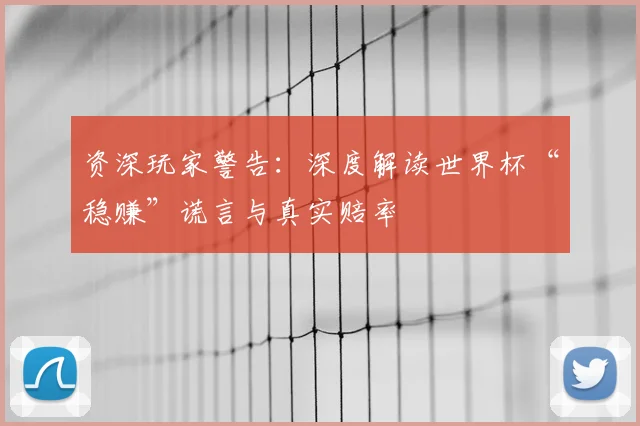 资深玩家警告：深度解读世界杯“稳赚”谎言与真实赔率