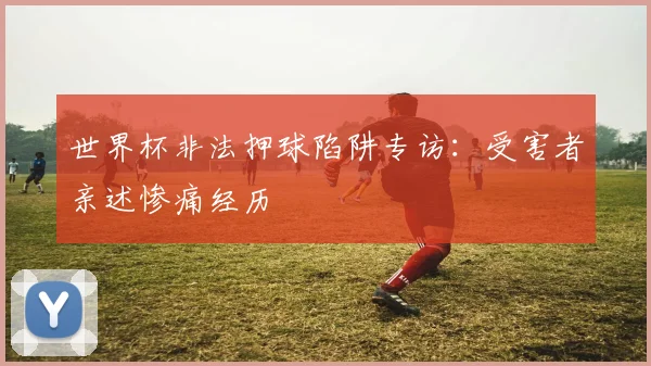 世界杯非法押球陷阱专访：受害者亲述惨痛经历