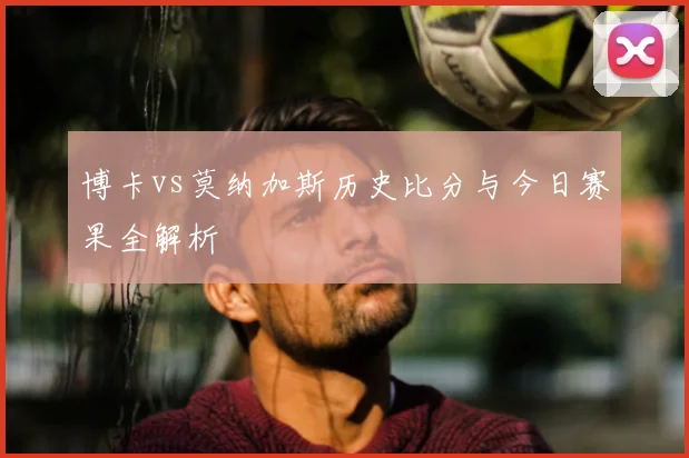 博卡vs莫纳加斯历史比分与今日赛果全解析