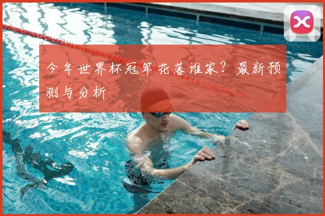 今年世界杯冠军花落谁家？最新预测与分析