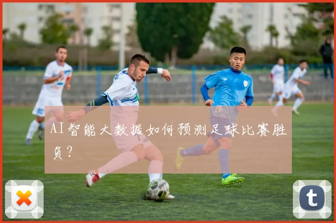 AI智能大数据如何预测足球比赛胜负？