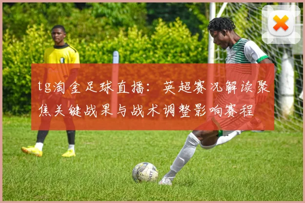 tg淘金足球直播：英超赛况解读聚焦关键战果与战术调整影响赛程