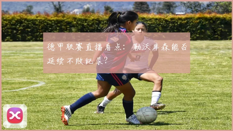 德甲联赛直播看点:勒沃库森能否延续不败纪录?