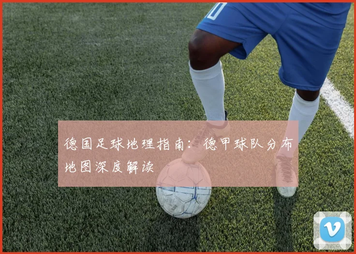 德国足球地理指南：德甲球队分布地图深度解读