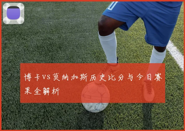 博卡vs莫纳加斯历史比分与今日赛果全解析