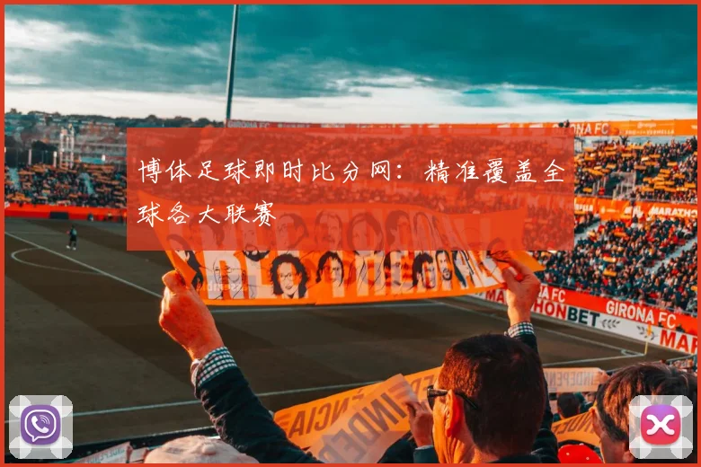 博体足球即时比分网：精准覆盖全球各大联赛
