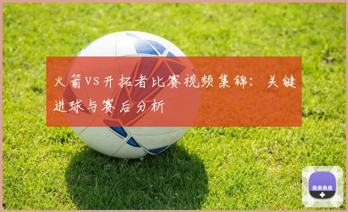 火箭vs开拓者比赛视频集锦:关键进球与赛后分析