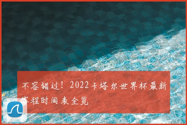 不容错过！2022卡塔尔世界杯最新赛程时间表全览