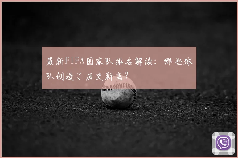 最新FIFA国家队排名解读：哪些球队创造了历史新高？