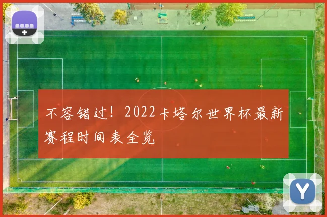 不容错过！2022卡塔尔世界杯最新赛程时间表全览