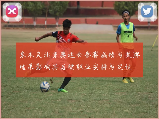 朱木炎北京奥运会参赛成绩与奖牌结果影响其后续职业安排与定位