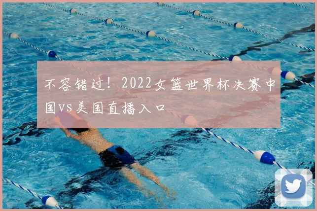 不容错过！2022女篮世界杯决赛中国vs美国直播入口