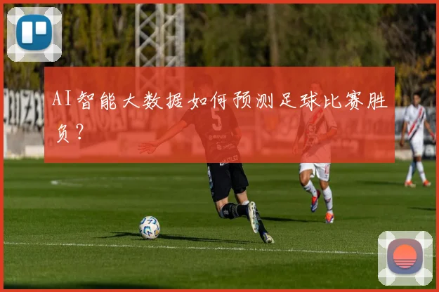 AI智能大数据如何预测足球比赛胜负？