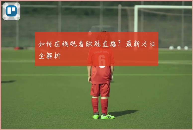 如何在线观看欧冠直播？最新方法全解析