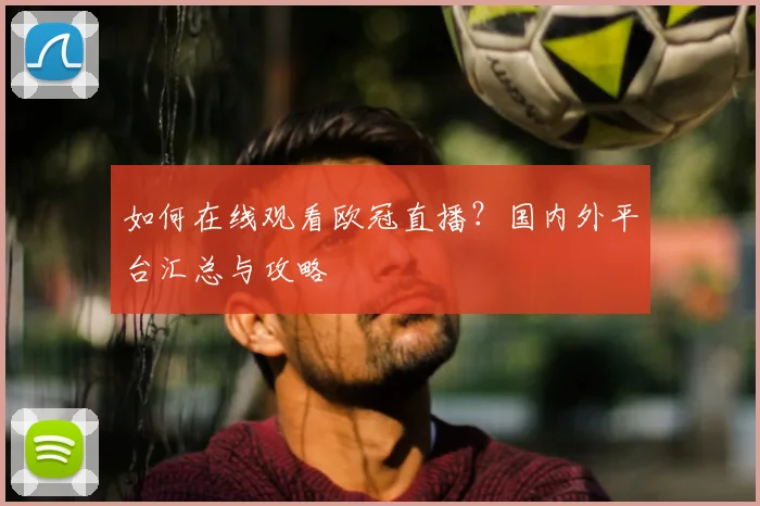 如何在线观看欧冠直播？国内外平台汇总与攻略