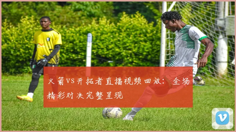 火箭vs开拓者直播视频回放:全场精彩对决完整呈现