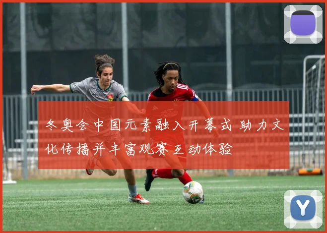 冬奥会中国元素融入开幕式 助力文化传播并丰富观赛互动体验