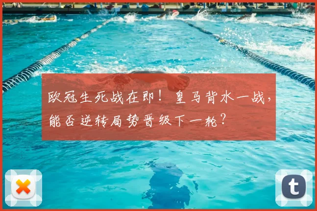 欧冠生死战在即！皇马背水一战，能否逆转局势晋级下一轮？