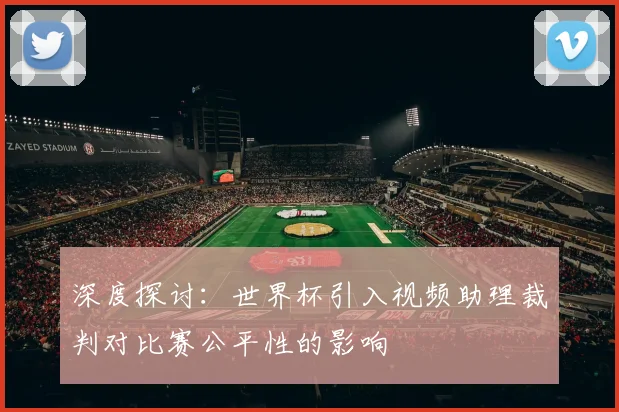 深度探讨：世界杯引入视频助理裁判对比赛公平性的影响