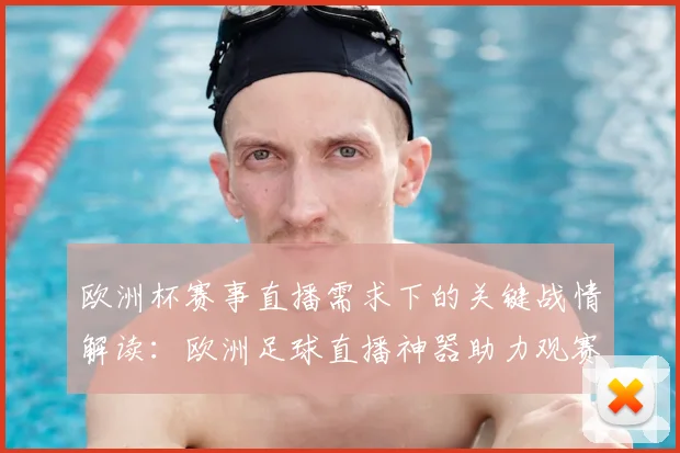 欧洲杯赛事直播需求下的关键战情解读：欧洲足球直播神器助力观赛安排与赛后影响