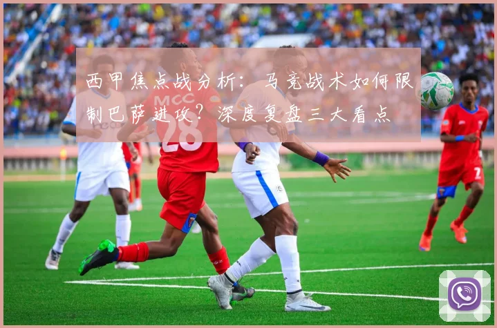 西甲焦点战分析：马竞战术如何限制巴萨进攻？深度复盘三大看点