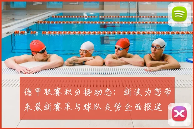 德甲联赛积分榜动态:新浪为您带来最新赛果与球队走势全面报道