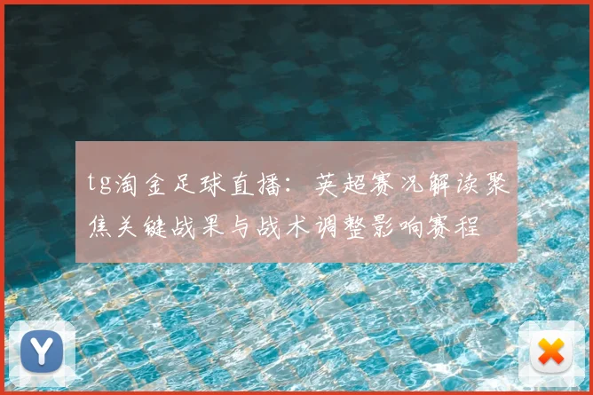 tg淘金足球直播：英超赛况解读聚焦关键战果与战术调整影响赛程