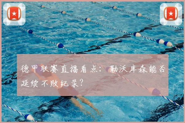 德甲联赛直播看点:勒沃库森能否延续不败纪录?